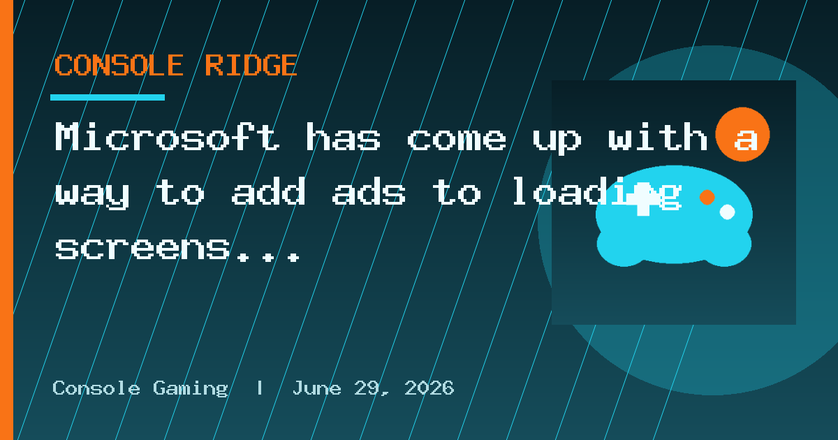 Microsoft has come up with a way to add ads to loading screens